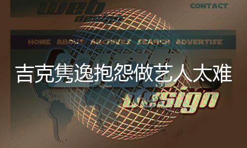 抱怨不想做做艺人太网友难 怒怼吉克隽逸就退圈
